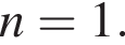 n=1.