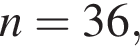 n=36,