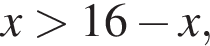 x боль­ше 16 минус x,