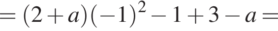 = левая круг­лая скоб­ка 2 плюс a пра­вая круг­лая скоб­ка левая круг­лая скоб­ка минус 1 пра­вая круг­лая скоб­ка в квад­ра­те минус 1 плюс 3 минус a=