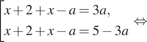 совокупность выражений x плюс 2 плюс x минус a=3a,x плюс 2 плюс x минус a=5 минус 3a конец совокупности . равносильно