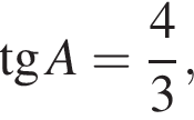  тан­генс A = дробь: чис­ли­тель: 4 , зна­ме­на­тель: 3 конец дроби , 