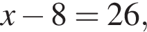 x минус 8 = 26,