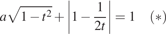 a ко­рень из: на­ча­ло ар­гу­мен­та: 1 минус t в квад­ра­те конец ар­гу­мен­та плюс \left |1 минус дробь: чис­ли­тель: 1, зна­ме­на­тель: 2t конец дроби | = 1 левая круг­лая скоб­ка * пра­вая круг­лая скоб­ка 