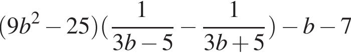  левая круг­лая скоб­ка 9b в квад­ра­те минус 25 пра­вая круг­лая скоб­ка левая круг­лая скоб­ка дробь: чис­ли­тель: 1, зна­ме­на­тель: 3b минус 5 конец дроби минус дробь: чис­ли­тель: 1, зна­ме­на­тель: 3b плюс 5 конец дроби пра­вая круг­лая скоб­ка минус b минус 7 