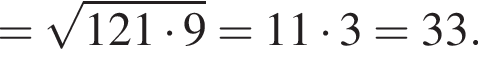 = ко­рень из: на­ча­ло ар­гу­мен­та: 121 умно­жить на 9 конец ар­гу­мен­та =11 умно­жить на 3=33.