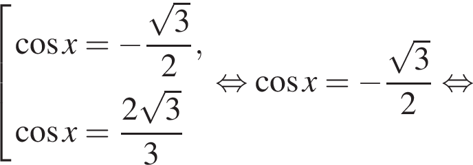 со­во­куп­ность вы­ра­же­ний ко­си­нус x = минус дробь: чис­ли­тель: ко­рень из: на­ча­ло ар­гу­мен­та: 3 конец ар­гу­мен­та , зна­ме­на­тель: 2 конец дроби , ко­си­нус x = дробь: чис­ли­тель: 2 ко­рень из: на­ча­ло ар­гу­мен­та: 3 конец ар­гу­мен­та , зна­ме­на­тель: 3 конец дроби конец со­во­куп­но­сти . рав­но­силь­но ко­си­нус x = минус дробь: чис­ли­тель: ко­рень из: на­ча­ло ар­гу­мен­та: 3 конец ар­гу­мен­та , зна­ме­на­тель: 2 конец дроби рав­но­силь­но 