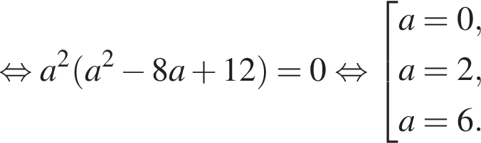  рав­но­силь­но a в квад­ра­те левая круг­лая скоб­ка a в квад­ра­те минус 8a плюс 12 пра­вая круг­лая скоб­ка =0 рав­но­силь­но со­во­куп­ность вы­ра­же­ний a=0,a=2,a=6. конец со­во­куп­но­сти .
