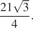 дробь: числитель: 21 корень из: начало аргумента: 3 конец аргумента , знаменатель: 4 конец дроби .