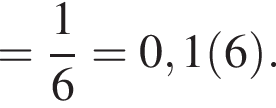 = дробь: чис­ли­тель: 1, зна­ме­на­тель: 6 конец дроби = 0,1 левая круг­лая скоб­ка 6 пра­вая круг­лая скоб­ка . 