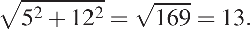  ко­рень из: на­ча­ло ар­гу­мен­та: 5 в квад­ра­те плюс 12 в квад­ра­те конец ар­гу­мен­та = ко­рень из: на­ча­ло ар­гу­мен­та: 169 конец ар­гу­мен­та =13.
