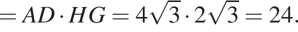 =AD умножить на HG=4 корень из: начало аргумента: 3 конец аргумента умножить на 2 корень из: начало аргумента: 3 конец аргумента =24.