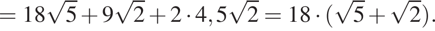 =18 ко­рень из: на­ча­ло ар­гу­мен­та: 5 конец ар­гу­мен­та плюс 9 ко­рень из: на­ча­ло ар­гу­мен­та: 2 конец ар­гу­мен­та плюс 2 умно­жить на 4,5 ко­рень из: на­ча­ло ар­гу­мен­та: 2 конец ар­гу­мен­та =18 умно­жить на левая круг­лая скоб­ка ко­рень из: на­ча­ло ар­гу­мен­та: 5 конец ар­гу­мен­та плюс ко­рень из: на­ча­ло ар­гу­мен­та: 2 конец ар­гу­мен­та пра­вая круг­лая скоб­ка .