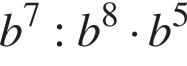 b в сте­пе­ни 7 :b в сте­пе­ни 8 умно­жить на b в сте­пе­ни 5 