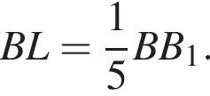 BL= дробь: чис­ли­тель: 1, зна­ме­на­тель: 5 конец дроби BB_1.