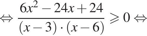  рав­но­силь­но дробь: чис­ли­тель: 6x в квад­ра­те минус 24x плюс 24, зна­ме­на­тель: левая круг­лая скоб­ка x минус 3 пра­вая круг­лая скоб­ка умно­жить на левая круг­лая скоб­ка x минус 6 пра­вая круг­лая скоб­ка конец дроби боль­ше или равно 0 рав­но­силь­но 