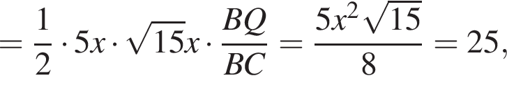 = дробь: чис­ли­тель: 1, зна­ме­на­тель: 2 конец дроби умно­жить на 5x умно­жить на ко­рень из: на­ча­ло ар­гу­мен­та: 15 конец ар­гу­мен­та x умно­жить на дробь: чис­ли­тель: BQ, зна­ме­на­тель: BC конец дроби = дробь: чис­ли­тель: 5x в квад­ра­те ко­рень из: на­ча­ло ар­гу­мен­та: 15 конец ар­гу­мен­та , зна­ме­на­тель: 8 конец дроби =25, 