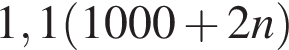 1,1 левая круг­лая скоб­ка 1000 плюс 2n пра­вая круг­лая скоб­ка 
