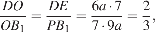  дробь: чис­ли­тель: DO, зна­ме­на­тель: OB_1 конец дроби = дробь: чис­ли­тель: DE, зна­ме­на­тель: PB_1 конец дроби = дробь: чис­ли­тель: 6a умно­жить на 7, зна­ме­на­тель: 7 умно­жить на 9a конец дроби = дробь: чис­ли­тель: 2, зна­ме­на­тель: 3 конец дроби , 