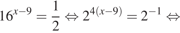 16 в сте­пе­ни левая круг­лая скоб­ка x минус 9 пра­вая круг­лая скоб­ка = дробь: чис­ли­тель: 1, зна­ме­на­тель: 2 конец дроби рав­но­силь­но 2 в сте­пе­ни левая круг­лая скоб­ка 4 левая круг­лая скоб­ка x минус 9 пра­вая круг­лая скоб­ка пра­вая круг­лая скоб­ка =2 в сте­пе­ни левая круг­лая скоб­ка минус 1 пра­вая круг­лая скоб­ка рав­но­силь­но 