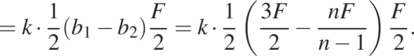= k умно­жить на дробь: чис­ли­тель: 1, зна­ме­на­тель: 2 конец дроби левая круг­лая скоб­ка b_1 минус b_2 пра­вая круг­лая скоб­ка дробь: чис­ли­тель: F, зна­ме­на­тель: 2 конец дроби = k умно­жить на дробь: чис­ли­тель: 1, зна­ме­на­тель: 2 конец дроби левая круг­лая скоб­ка дробь: чис­ли­тель: 3F, зна­ме­на­тель: 2 конец дроби минус дробь: чис­ли­тель: nF, зна­ме­на­тель: n минус 1 конец дроби пра­вая круг­лая скоб­ка дробь: чис­ли­тель: F, зна­ме­на­тель: 2 конец дроби . 