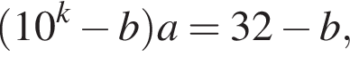  левая круг­лая скоб­ка 10 в сте­пе­ни k минус b пра­вая круг­лая скоб­ка a=32 минус b,