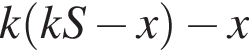 k левая круг­лая скоб­ка kS минус x пра­вая круг­лая скоб­ка минус x