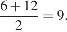  дробь: чис­ли­тель: 6 плюс 12, зна­ме­на­тель: 2 конец дроби =9. 
