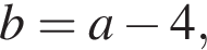 b=a минус 4,