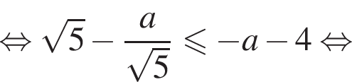  рав­но­силь­но ко­рень из 5 минус дробь: чис­ли­тель: a, зна­ме­на­тель: ко­рень из 5 конец дроби мень­ше или равно минус a минус 4 рав­но­силь­но 