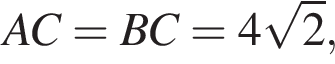 AC = BC = 4 ко­рень из: на­ча­ло ар­гу­мен­та: 2 конец ар­гу­мен­та ,