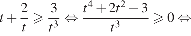 t плюс дробь: чис­ли­тель: 2, зна­ме­на­тель: t конец дроби боль­ше или равно дробь: чис­ли­тель: 3, зна­ме­на­тель: конец дроби t в кубе рав­но­силь­но дробь: чис­ли­тель: t в сте­пе­ни 4 плюс 2t в квад­ра­те минус 3, зна­ме­на­тель: t в кубе конец дроби боль­ше или равно 0 рав­но­силь­но 