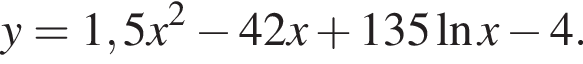 y=1,5x в квад­ра­те минус 42x плюс 135 на­ту­раль­ный ло­га­рифм x минус 4.