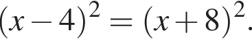  левая круг­лая скоб­ка x минус 4 пра­вая круг­лая скоб­ка в квад­ра­те = левая круг­лая скоб­ка x плюс 8 пра­вая круг­лая скоб­ка в квад­ра­те .