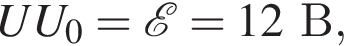 UU_0= \mathcalE =12В,