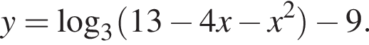 y= ло­га­рифм по ос­но­ва­нию 3 левая круг­лая скоб­ка 13 минус 4x минус x в квад­ра­те пра­вая круг­лая скоб­ка минус 9.