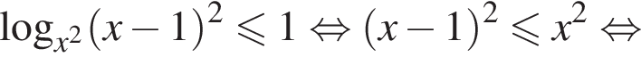 логарифм по основанию левая круглая скобка x в квадрате правая круглая скобка левая круглая скобка x минус 1 правая круглая скобка в квадрате меньше или равно 1 равносильно левая круглая скобка x минус 1 правая круглая скобка в квадрате меньше или равно x в квадрате равносильно