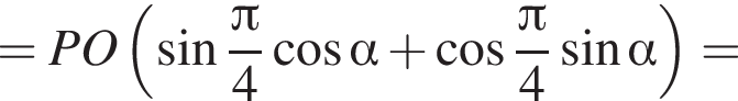 =PO левая круг­лая скоб­ка синус дробь: чис­ли­тель: Пи , зна­ме­на­тель: 4 конец дроби ко­си­нус альфа плюс ко­си­нус дробь: чис­ли­тель: Пи , зна­ме­на­тель: 4 конец дроби синус альфа пра­вая круг­лая скоб­ка = 