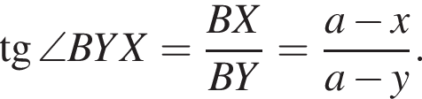  тан­генс \angle BYX = дробь: чис­ли­тель: BX, зна­ме­на­тель: BY конец дроби = дробь: чис­ли­тель: a минус x, зна­ме­на­тель: a минус y конец дроби . 