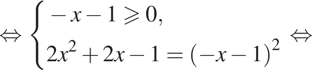  рав­но­силь­но си­сте­ма вы­ра­же­ний минус x минус 1 боль­ше или равно 0,  новая стро­ка 2x в квад­ра­те плюс 2x минус 1= левая круг­лая скоб­ка минус x минус 1 пра­вая круг­лая скоб­ка в квад­ра­те конец си­сте­мы . рав­но­силь­но 