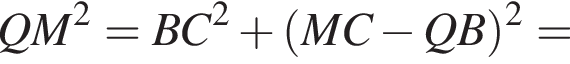QM в квад­ра­те =BC в квад­ра­те плюс левая круг­лая скоб­ка MC минус QB пра­вая круг­лая скоб­ка в квад­ра­те =