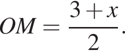 OM= дробь: чис­ли­тель: 3 плюс x, зна­ме­на­тель: 2 конец дроби . 