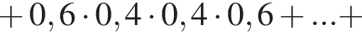 плюс 0,6 умножить на 0,4 умножить на 0,4 умножить на 0,6 плюс ... плюс