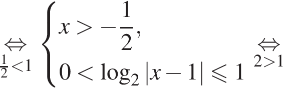 \underset дробь: чис­ли­тель: 1, зна­ме­на­тель: 2 конец дроби мень­ше 1 \mathop рав­но­силь­но си­сте­ма вы­ра­же­ний x боль­ше минус дробь: чис­ли­тель: 1, зна­ме­на­тель: 2 конец дроби , 0 мень­ше ло­га­рифм по ос­но­ва­нию 2 |x минус 1| мень­ше или равно 1 конец си­сте­мы . \underset 2 боль­ше 1 \mathop рав­но­силь­но 