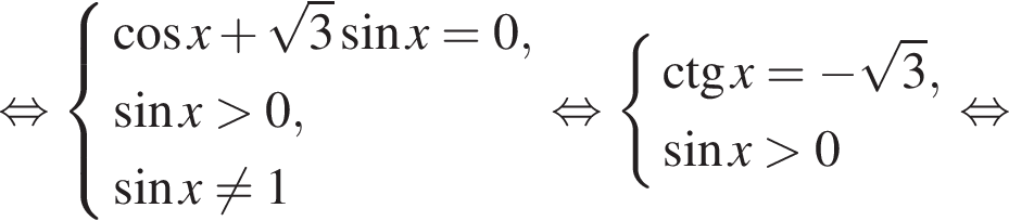 равносильно система выражений косинус x плюс корень из 3 синус x=0, синус x больше 0, синус x не равно 1 конец системы . равносильно система выражений \ctg x= минус корень из 3 , синус x больше 0 конец системы . равносильно