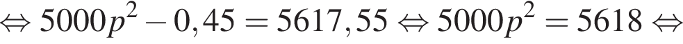  рав­но­силь­но 5000p в квад­ра­те минус 0,45=5617,55 рав­но­силь­но 5000p в квад­ра­те =5618 рав­но­силь­но 