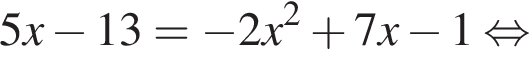 5x минус 13= минус 2x в квад­ра­те плюс 7x минус 1 рав­но­силь­но 