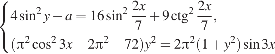 система выражений 4 синус в квадрате y минус a=16 синус в квадрате дробь: числитель: 2x, знаменатель: 7 конец дроби плюс 9\ctg в квадрате дробь: числитель: 2x, знаменатель: 7 конец дроби , левая круглая скобка Пи в квадрате косинус в квадрате 3x минус 2 Пи в квадрате минус 72 правая круглая скобка y в квадрате =2 Пи в квадрате левая круглая скобка 1 плюс y в квадрате правая круглая скобка синус 3x конец системы .