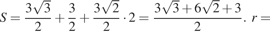 S= дробь: чис­ли­тель: 3 ко­рень из: на­ча­ло ар­гу­мен­та: 3 конец ар­гу­мен­та , зна­ме­на­тель: 2 конец дроби плюс дробь: чис­ли­тель: 3, зна­ме­на­тель: 2 конец дроби плюс дробь: чис­ли­тель: 3 ко­рень из: на­ча­ло ар­гу­мен­та: 2 конец ар­гу­мен­та , зна­ме­на­тель: 2 конец дроби умно­жить на 2= дробь: чис­ли­тель: 3 ко­рень из: на­ча­ло ар­гу­мен­та: 3 конец ар­гу­мен­та плюс 6 ко­рень из: на­ча­ло ар­гу­мен­та: 2 конец ар­гу­мен­та плюс 3, зна­ме­на­тель: 2 конец дроби .r= 