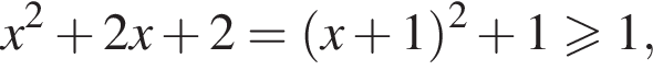 x в квад­ра­те плюс 2x плюс 2= левая круг­лая скоб­ка x плюс 1 пра­вая круг­лая скоб­ка в квад­ра­те плюс 1 боль­ше или равно 1,